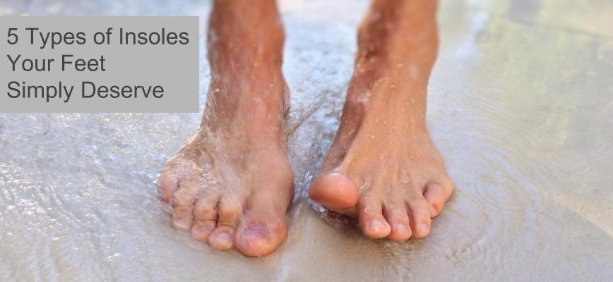 5 Types of Insoles Your Feet Simply Deserve